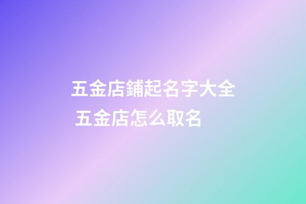 五金店鋪起名字大全 五金店怎么取名-第1張-店鋪起名-玄機派
